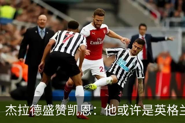 杰拉德盛赞凯恩：他或许是英格兰足球史上的最佳球员