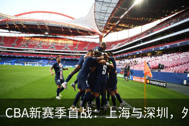 CBA新赛季首战：上海与深圳，外援实力强劲，上海男篮迎来五大利好